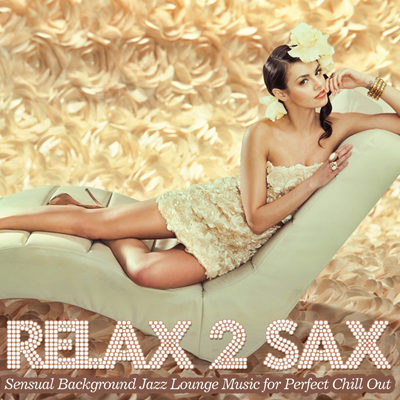Relax 2 Sax - Sensual Background Jazz Lounge Music for Perfect Chill Out (2015)