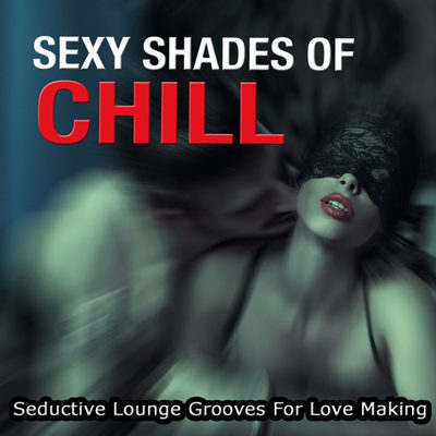 Sexy Shades Of Chill (Seductive Lounge Grooves For Love Making) (2015)