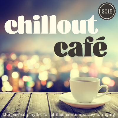 Chillout Cafe 2015 - The Perfect Playlist for Chilled Contemporary Lounging (2015)