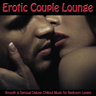 Erotic Couple Lounge - Smooth & Sensual Deluxe Chillout Music for Bedroom Lovers (2015)