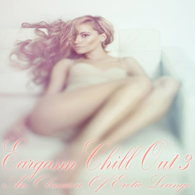 Eargasm Chill Out Vol 3 - An Obsession of Erotic Lounge (2015)